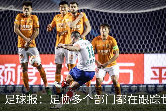 足球报：足协多个部门都在跟踪世界杯，国管部重点跟踪亚洲参赛队